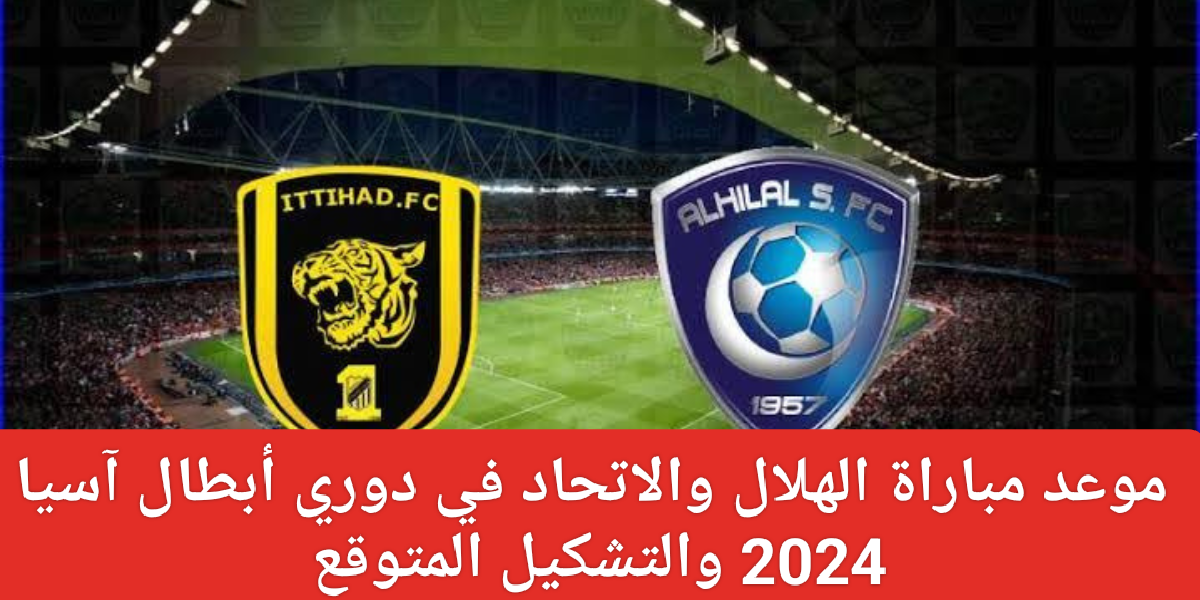 موعد مباراة الهلال والاتحاد 2024
